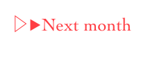 ▷▶︎Next month 
